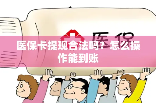 医保卡提现合法吗？怎么操作能到账